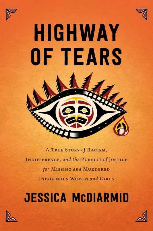 Highway of Tears A True Story of Racism, Indifference and the Pursuit of Justice for Missing and Murdered Indigenous Women and Girls - Jessica McDiarmid